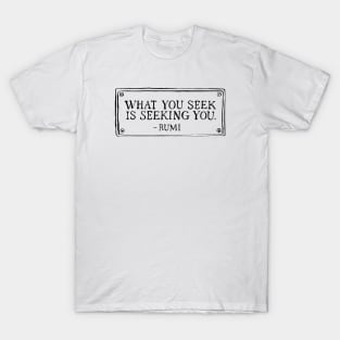 What you seek is seeking you. T-Shirt